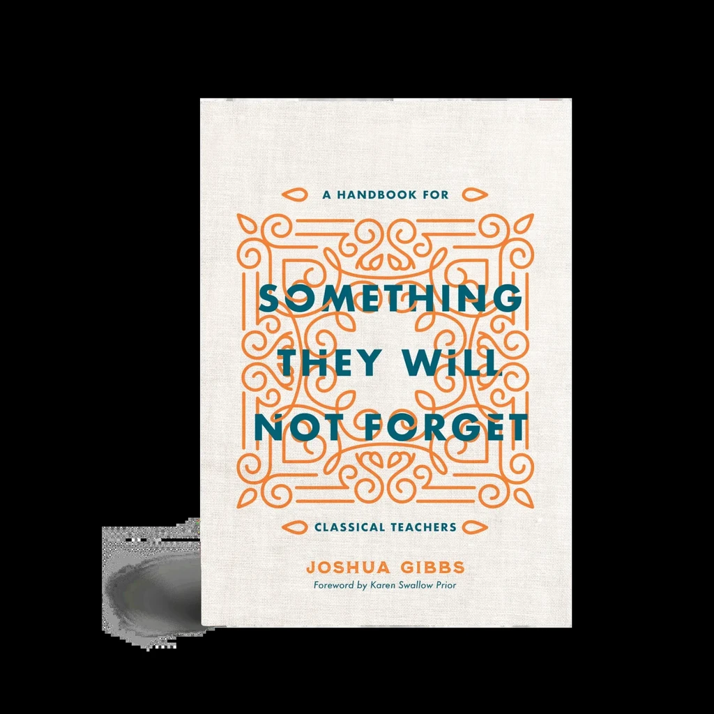 [CIRCESomeNotForget] Something They Will Not Forget: A Handbook for Classical Teachers by Joshua Gibbs
